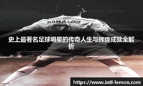 史上最著名足球明星的传奇人生与辉煌成就全解析