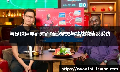 与足球巨星面对面畅谈梦想与挑战的精彩采访