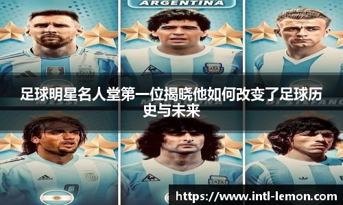 足球明星名人堂第一位揭晓他如何改变了足球历史与未来