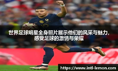 世界足球明星全身照片展示他们的风采与魅力，感受足球的激情与荣耀