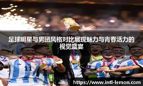足球明星与男团风格对比展现魅力与青春活力的视觉盛宴